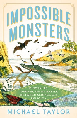 Impossible Monsters: Dinosaurs, Darwin, and the Battle Between Science and Religion by Taylor, Michael