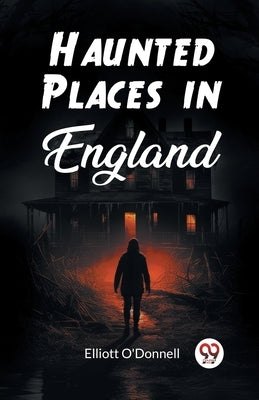 Haunted Places in England by O'Donnell, Elliott