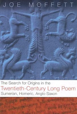 Search for Origins in the Twentieth-Century Long Poem: Sumerian, Homeric, Anglo-Saxon by Moffett, Joe