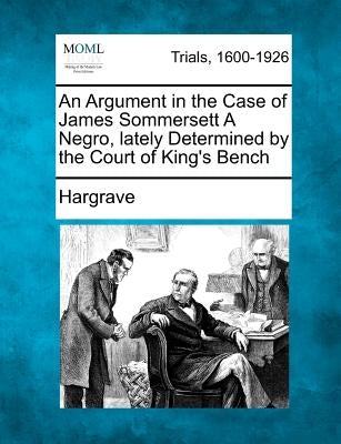 An Argument in the Case of James Sommersett a Negro, Lately Determined by the Court of King's Bench by Hargrave, Claire