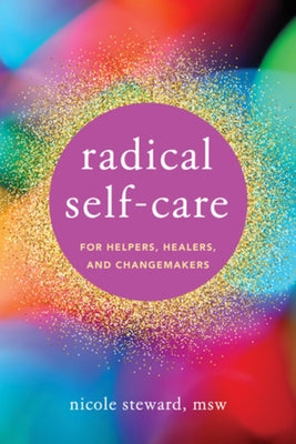 Radical Self-Care for Helpers, Healers, and Changemakers by Steward, Nicole