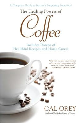 The Healing Powers of Coffee: A Complete Guide to Nature's Surprising Superfood by Orey, Cal