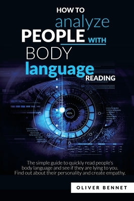 How to Analyze People with Body Language Reading: The simple guide to quickly read people's body language and see if they are lying to you. Find out a by Bennet, Oliver