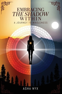 Embracing The Shadow Within: A Journey To Wholeness by Nyx, Asha
