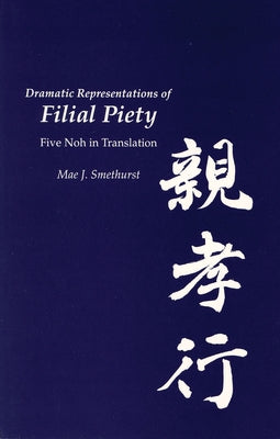 Dramatic Representations of Filial Piety: Five Nohs in Translation by Smethurst, Mae J.