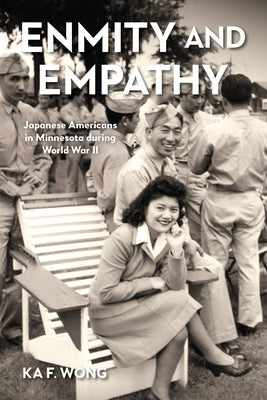 Enmity and Empathy: Japanese Americans in Minnesota During World War II by Wong, Ka F.