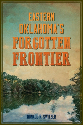 Eastern Oklahoma's Forgotten Frontier by Switzer, Ronald