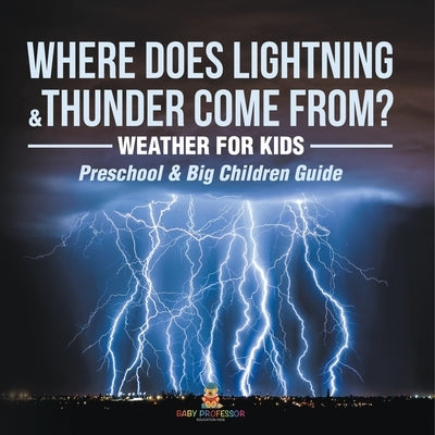 Where Does Lightning & Thunder Come from? Weather for Kids (Preschool & Big Children Guide) by Baby Professor