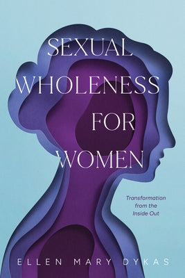 Sexual Wholeness for Women: Transformation from the Inside Out by Dykas, Ellen