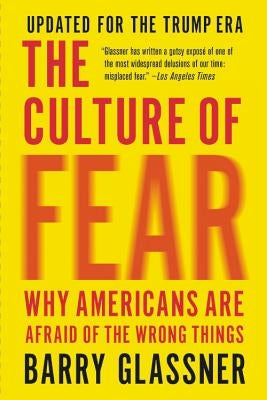 The Culture of Fear: Why Americans Are Afraid of the Wrong Things by Glassner, Barry