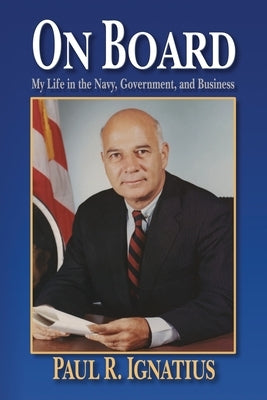 On Board: My Life in the Navy, Government, and Business by Ignatius, Paul R.