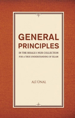 General Principles in the Risale-I Nur Collection for a True Understanding of Islam by Unal, Ali