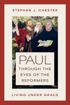 Paul Through the Eyes of the Reformers: Living Under Grace by Chester, Stephen J.