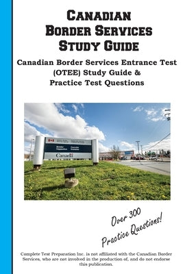 Canadian Border Services Study Guide: Canadian Border Services Entrance Test (OTEE) Study Guide & Practice Test Questions by Complete Test Preparation Inc