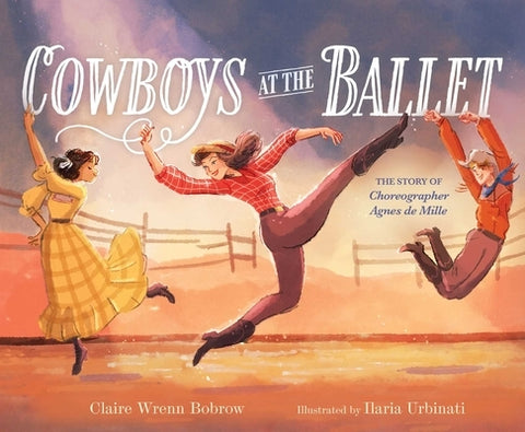Cowboys at the Ballet: The Story of Choreographer Agnes de Mille by Bobrow, Claire Wrenn