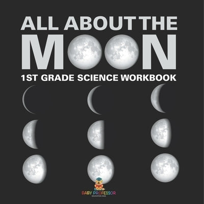 All About The Moon (Phases of the Moon) 1st Grade Science Workbook by Baby Professor