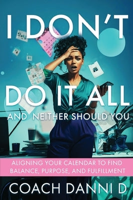 I Don't Do It All and Neither Should You by D, Coach Danni