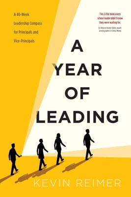 A Year of Leading: A 40-Week Leadership Compass for Principals and Vice-Principals by Reimer, Kevin A.
