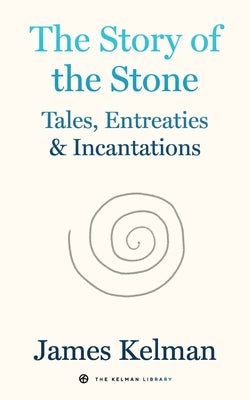 The Story of the Stone: Tales, Entreaties, and Incantations by Kelman, James