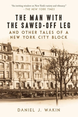 The Man with the Sawed-Off Leg and Other Tales of a New York City Block by Wakin, Daniel J.