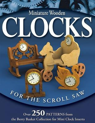 Miniature Wooden Clocks for the Scroll Saw: Over 250 Patterns from the Berry Basket Collection for Mini Clock Inserts by Longabaugh