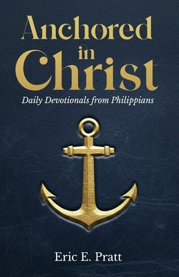 Anchored in Christ: Daily Devotionals from Philippians by Pratt, Eric