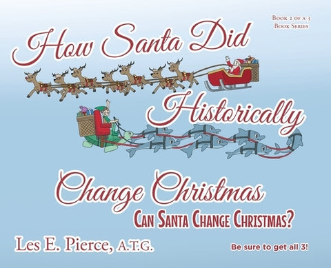 How Santa Did Historically Change Christmas: Book 2 of a 3 Book Series by Pierce a. T. G., Les E.
