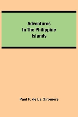 Adventures in the Philippine Islands by P. de la GironiÃ¨re, Paul