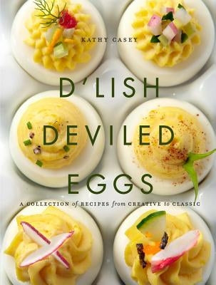 D'Lish Deviled Eggs: A Collection of Recipes from Creative to Classic by Casey, Kathy
