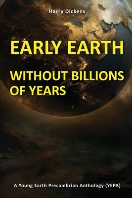 Early Earth Without Billions of Years by Dickens, Harry
