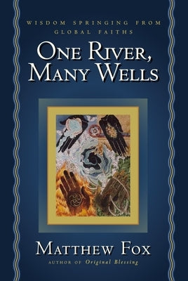 One River, Many Wells: Wisdom Springing from Global Faiths by Fox, Matthew