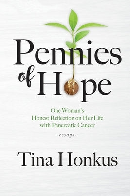 Pennies of Hope: One Woman's Honest Reflection on Her Life with Pancreatic Cancer, essays by Honkus, Tina