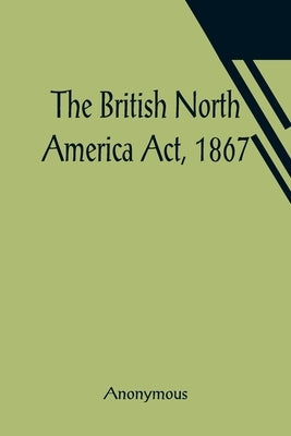 The British North America Act, 1867 by Anonymous