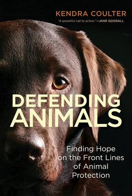 Defending Animals: Finding Hope on the Front Lines of Animal Protection by Coulter, Kendra