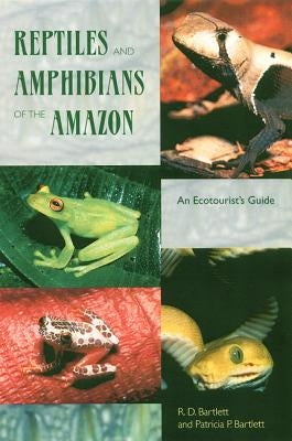 Reptiles and Amphibians of the Amazon: An Ecotourist's Guide by Bartlett, Richard D.