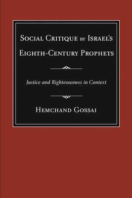 Social Critique by Israel's Eighth-Century Prophets: Justice and Righteousness in Context by Gossai, Hemchand
