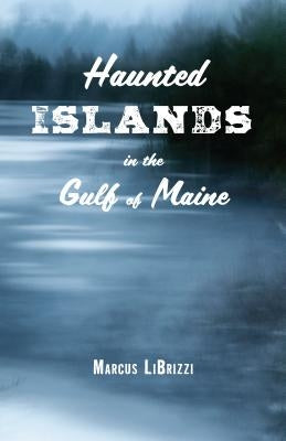 Haunted Islands in the Gulf of Maine by Librizzi, Marcus