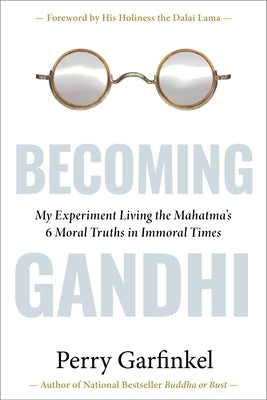 Becoming Gandhi: My Experiment Living the Mahatma's 6 Moral Truths in Immoral Times by Garfinkel, Perry