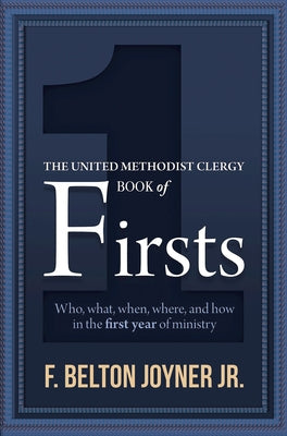 The United Methodist Clergy Book of Firsts: Who, What, When, Where, and How in the First Year of Ministry by Joyner, F. Belton, Jr.