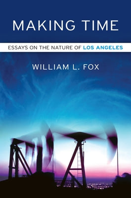 Making Time: Essays on the Nature of Los Angeles by Fox, William L.