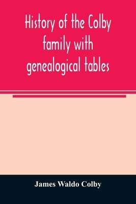 History of the Colby family with genealogical tables by Waldo Colby, James
