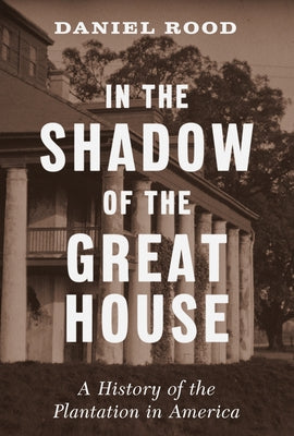 In the Shadow of the Great House: A History of the Plantation in America by Rood, Daniel