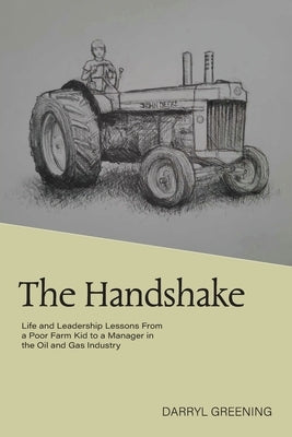 The Handshake: Life and Leadership Lessons From a Poor Farm Kid to a Manager in the Oil and Gas Industry by Greening, Darryl