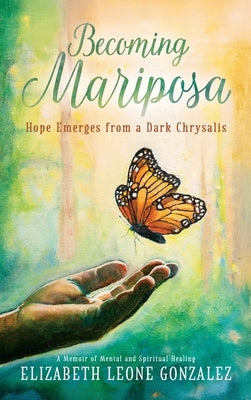 Becoming Mariposa: Hope Emerges from a Dark Chrysalis by Gonzalez, Elizabeth Leone