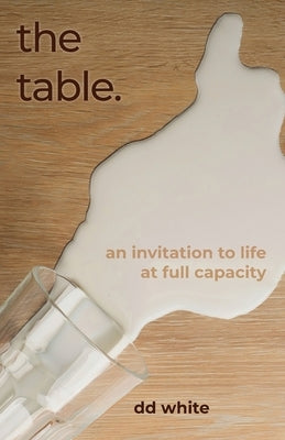 The Table: An Invitation to Life at Full Capacity by White, DD