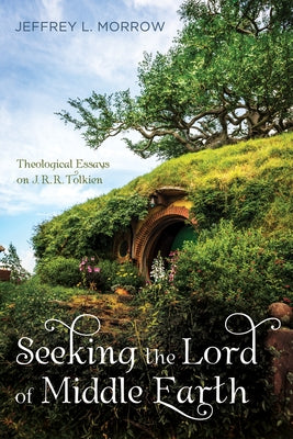 Seeking the Lord of Middle Earth: Theological Essays on J. R. R. Tolkien by Morrow, Jeffrey L.