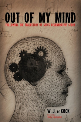 Out of My Mind: Following the Trajectory of God's Regenerative Story by de Kock, W. J.