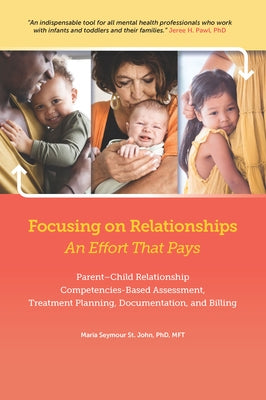 Focusing on Relationships: An Effort That Pays: Parent""child Relationship Competencies-Based Assessment, Treatment Planning, Documentation, and by Seymour St John, Maria