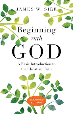 Beginning with God: A Basic Introduction to the Christian Faith (Expanded) by Sire, James W.