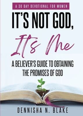 It's Not God, It's me; A Believer's Guide To Obtaining The Promises Of God by Blake, Dennisha N.